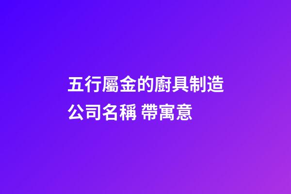 五行屬金的廚具制造公司名稱 帶寓意-第1張-公司起名-玄機(jī)派